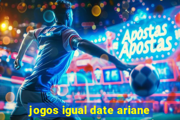 jogos igual date ariane